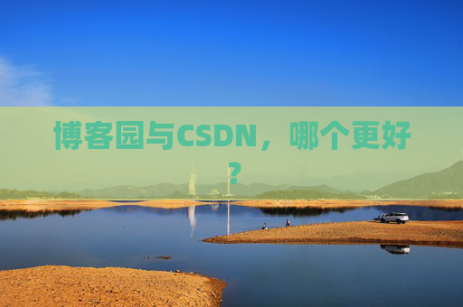 博客园与CSDN,哪个更好? 博客园与CSDN,哪个更好?